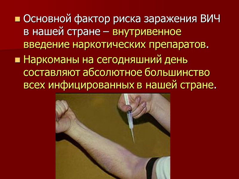 Основной фактор риска заражения ВИЧ в нашей стране – внутривенное введение наркотических препаратов. 